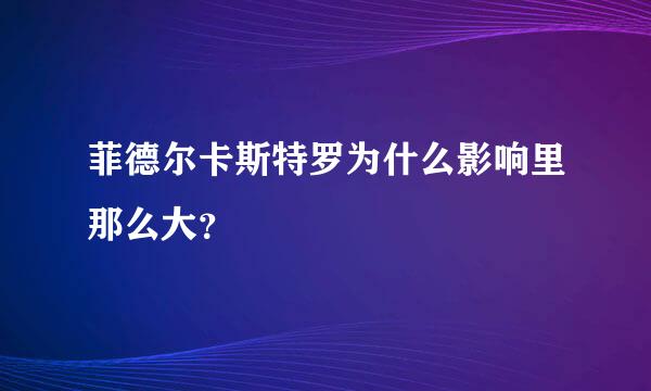 菲德尔卡斯特罗为什么影响里那么大？