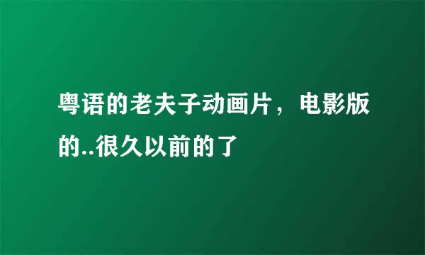 粤语的老夫子动画片，电影版的..很久以前的了