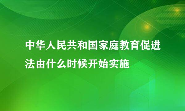 中华人民共和国家庭教育促进法由什么时候开始实施