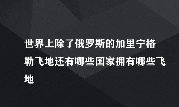 世界上除了俄罗斯的加里宁格勒飞地还有哪些国家拥有哪些飞地