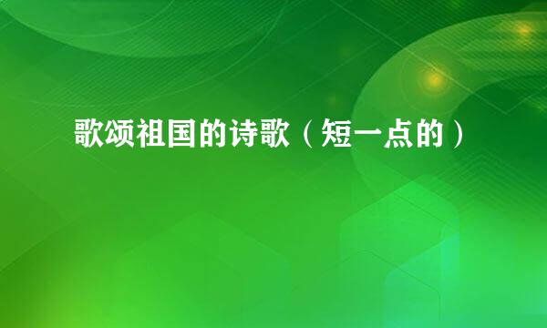 歌颂祖国的诗歌（短一点的）