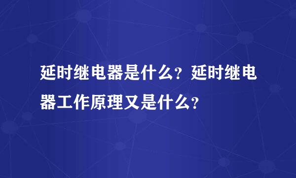 延时继电器是什么？延时继电器工作原理又是什么？