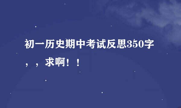 初一历史期中考试反思350字，，求啊！！