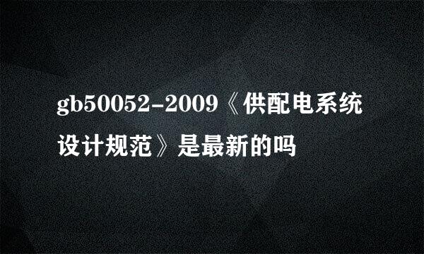 gb50052-2009《供配电系统设计规范》是最新的吗