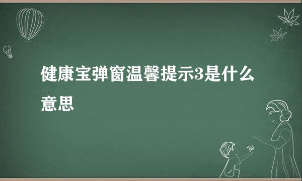 健康宝弹窗温馨提示3是什么意思