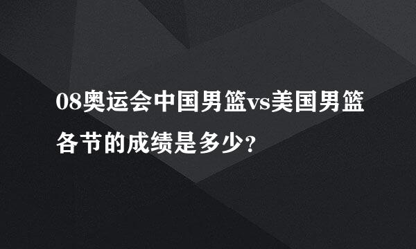 08奥运会中国男篮vs美国男篮各节的成绩是多少？