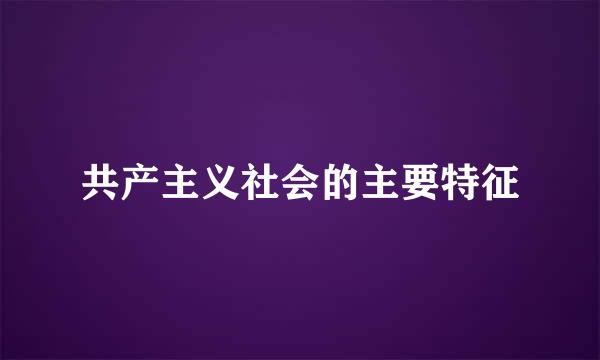 共产主义社会的主要特征