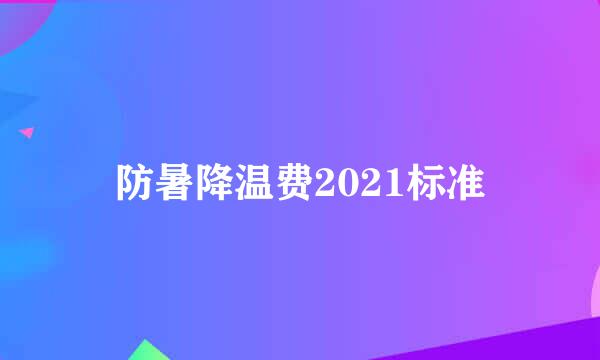 防暑降温费2021标准