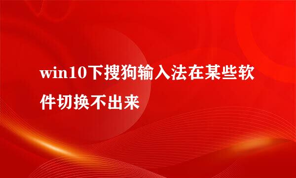 win10下搜狗输入法在某些软件切换不出来