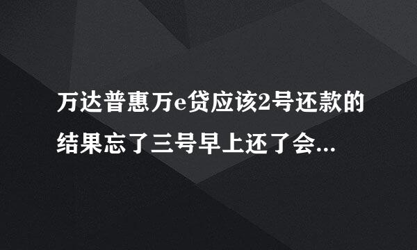 万达普惠万e贷应该2号还款的结果忘了三号早上还了会不会上征信啊