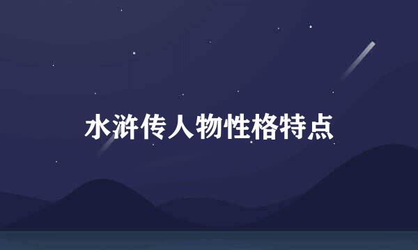 水浒传人物性格特点