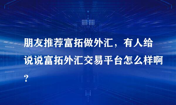 朋友推荐富拓做外汇，有人给说说富拓外汇交易平台怎么样啊？