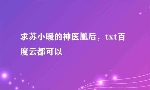 求苏小暖的神医凰后，txt百度云都可以