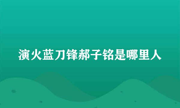 演火蓝刀锋郝子铭是哪里人