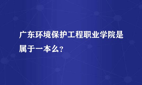 广东环境保护工程职业学院是属于一本么？