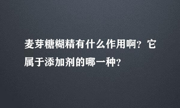 麦芽糖糊精有什么作用啊？它属于添加剂的哪一种？