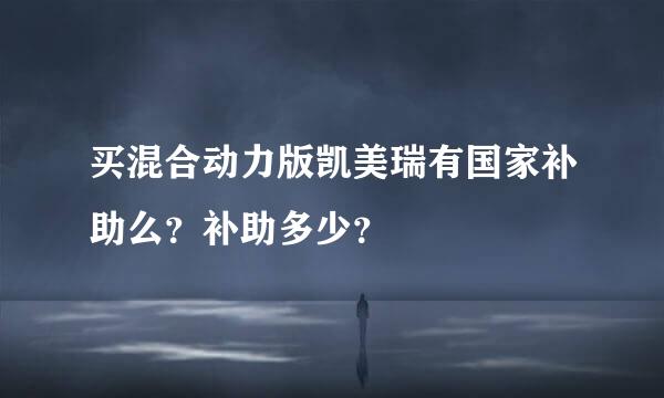 买混合动力版凯美瑞有国家补助么？补助多少？