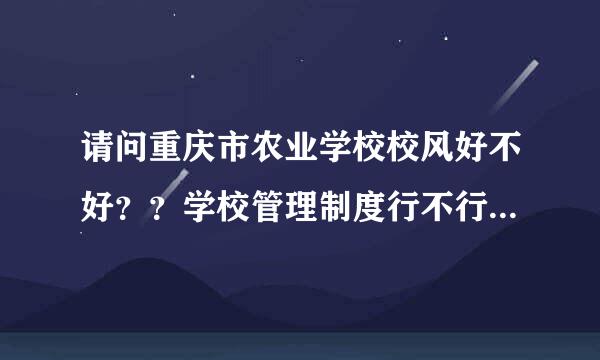 请问重庆市农业学校校风好不好？？学校管理制度行不行啊？？还有校服怎么样？？宿舍怎么样？？请知道的人