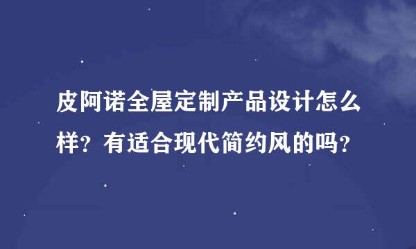 皮阿诺全屋定制产品设计怎么样？有适合现代简约风的吗？