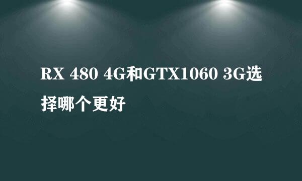 RX 480 4G和GTX1060 3G选择哪个更好