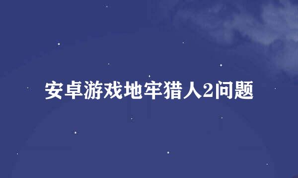 安卓游戏地牢猎人2问题