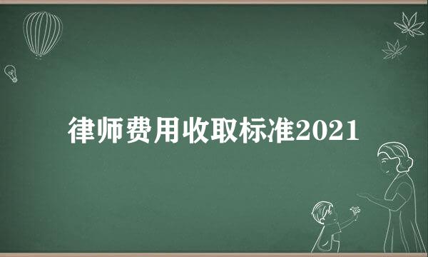 律师费用收取标准2021