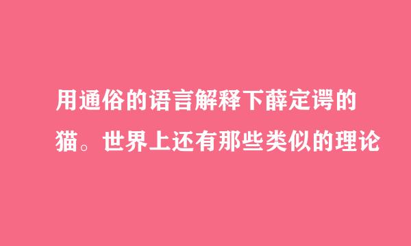 用通俗的语言解释下薛定谔的猫。世界上还有那些类似的理论