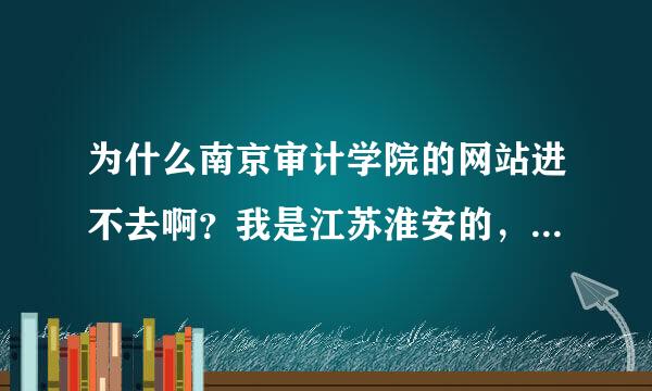 为什么南京审计学院的网站进不去啊？我是江苏淮安的，是因为地区问题么？我是要进教务在线查成绩的。。。