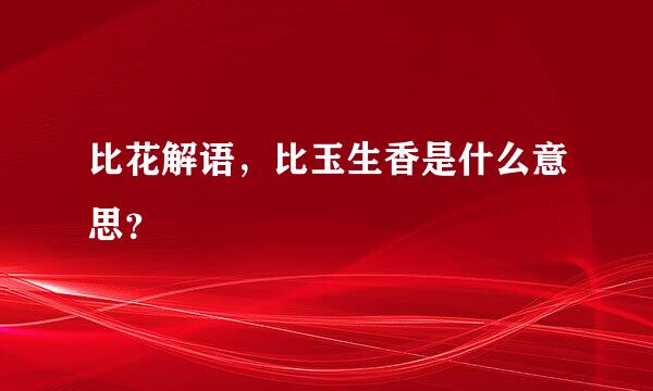 比花解语，比玉生香是什么意思？