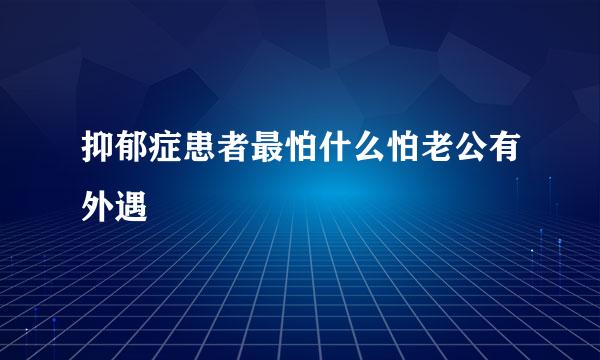 抑郁症患者最怕什么怕老公有外遇