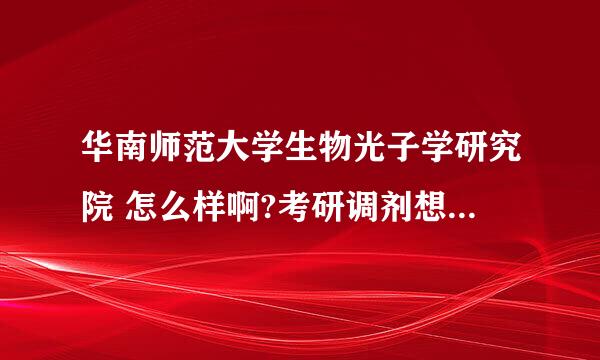 华南师范大学生物光子学研究院 怎么样啊?考研调剂想忘这里调剂，有知道的谢谢了。