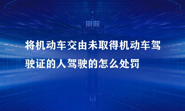 将机动车交由未取得机动车驾驶证的人驾驶的怎么处罚