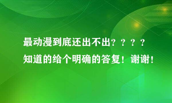 最动漫到底还出不出？？？？知道的给个明确的答复！谢谢！