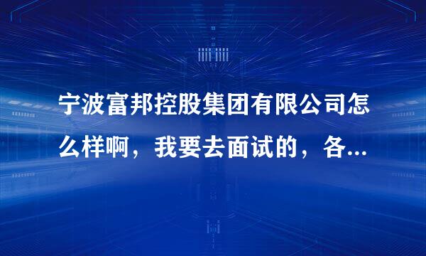 宁波富邦控股集团有限公司怎么样啊，我要去面试的，各位大师给点建议呗