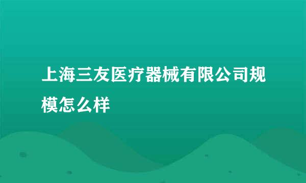 上海三友医疗器械有限公司规模怎么样