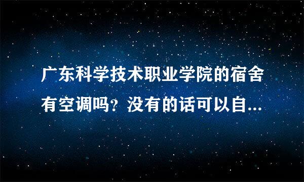 广东科学技术职业学院的宿舍有空调吗？没有的话可以自己装吗？在宿舍能使用电器吗？