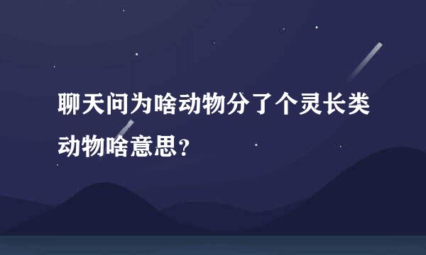 聊天问为啥动物分了个灵长类动物啥意思？