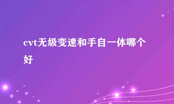 cvt无级变速和手自一体哪个好