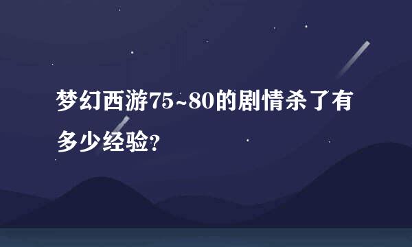 梦幻西游75~80的剧情杀了有多少经验？