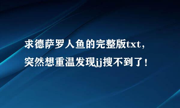 求德萨罗人鱼的完整版txt，突然想重温发现jj搜不到了！