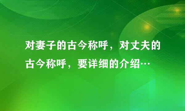 对妻子的古今称呼，对丈夫的古今称呼，要详细的介绍…