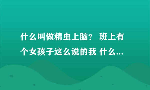 什么叫做精虫上脑？ 班上有个女孩子这么说的我 什么意思 啊