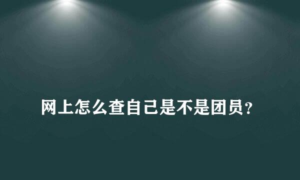 
网上怎么查自己是不是团员？
