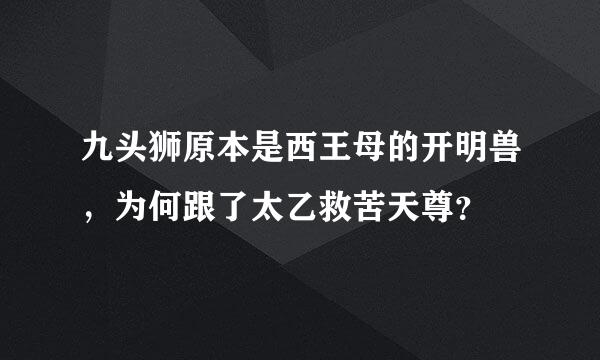 九头狮原本是西王母的开明兽，为何跟了太乙救苦天尊？