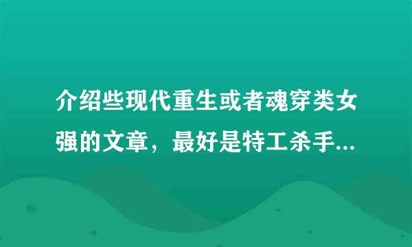 介绍些现代重生或者魂穿类女强的文章，最好是特工杀手，像黑道之杀手女王这样的，不要女尊和小白文！