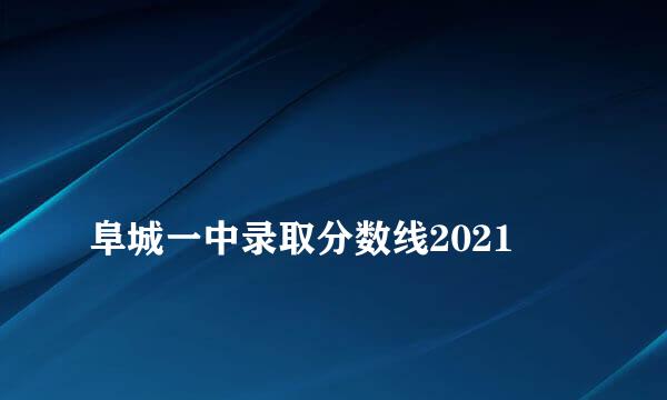 
阜城一中录取分数线2021
