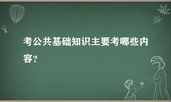 考公共基础知识主要考哪些内容？