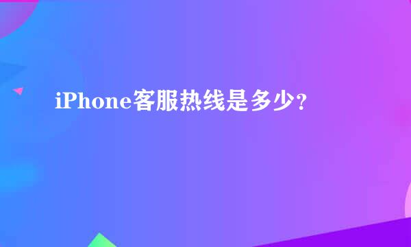 iPhone客服热线是多少？