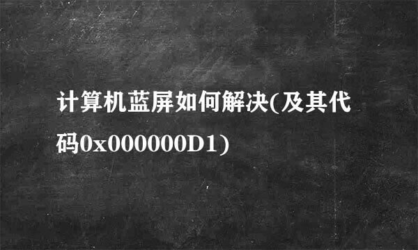 计算机蓝屏如何解决(及其代码0x000000D1)