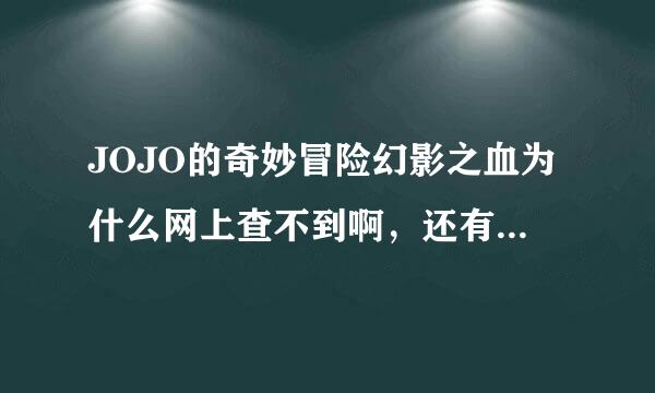 JOJO的奇妙冒险幻影之血为什么网上查不到啊，还有其他的。谢谢